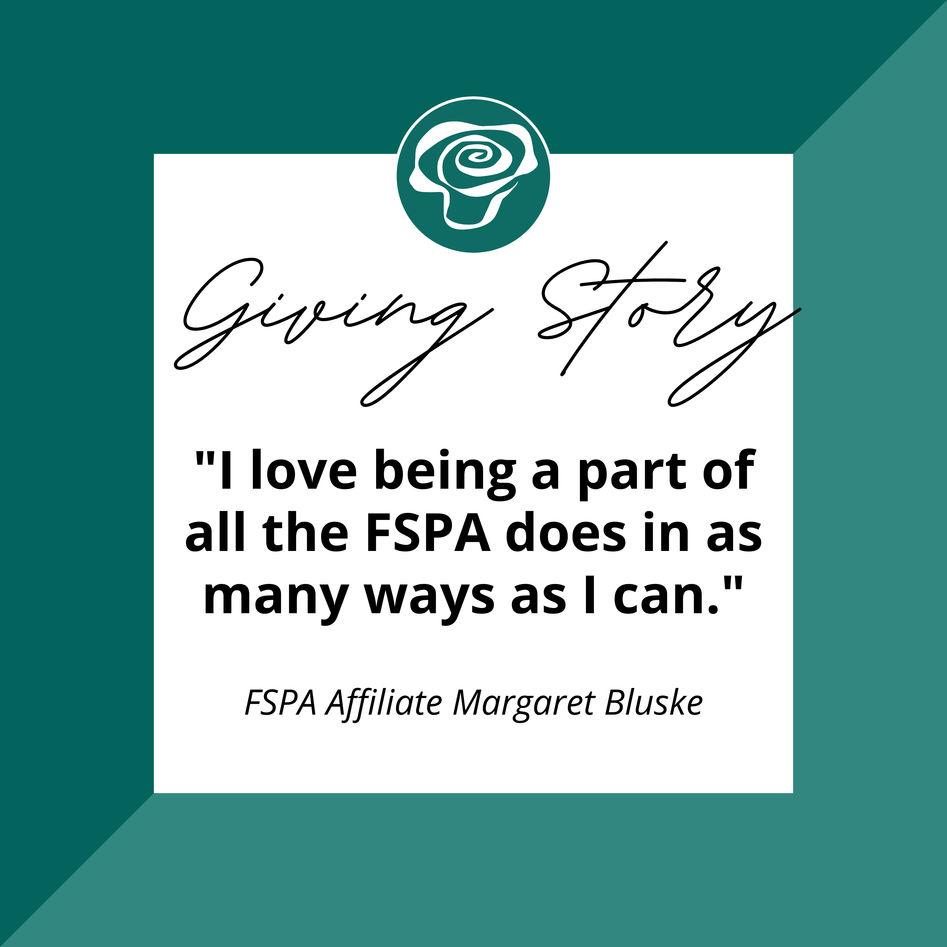 Giving Story I love being a part of all the FSPA does in as many ways as I can says FSPA Affiliate Margaret Bluske